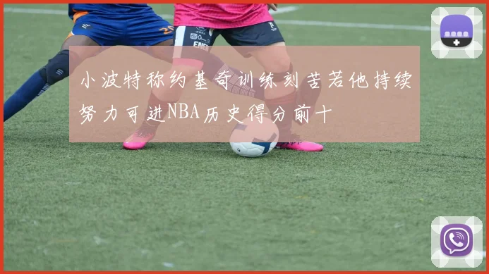 小波特称约基奇训练刻苦若他持续努力可进NBA历史得分前十
