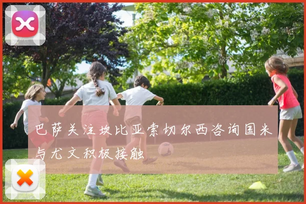巴萨关注坎比亚索切尔西咨询国米与尤文积极接触