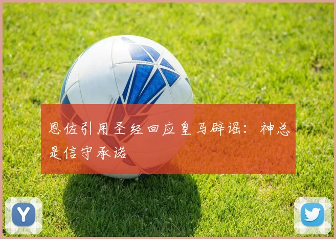 恩佐引用圣经回应皇马辟谣：神总是信守承诺