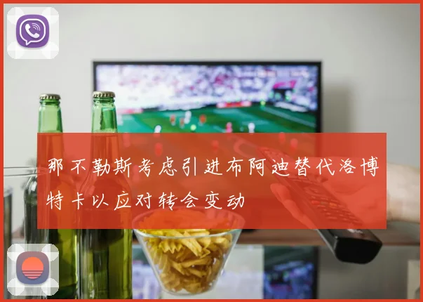 那不勒斯考虑引进布阿迪替代洛博特卡以应对转会变动