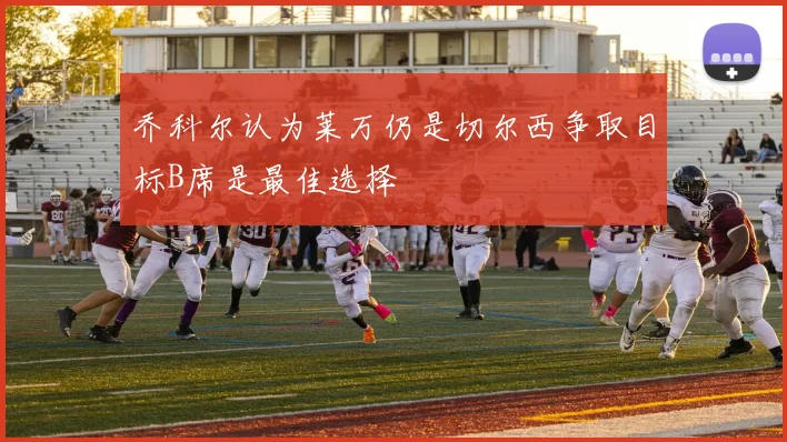 乔科尔认为莱万仍是切尔西争取目标B席是最佳选择