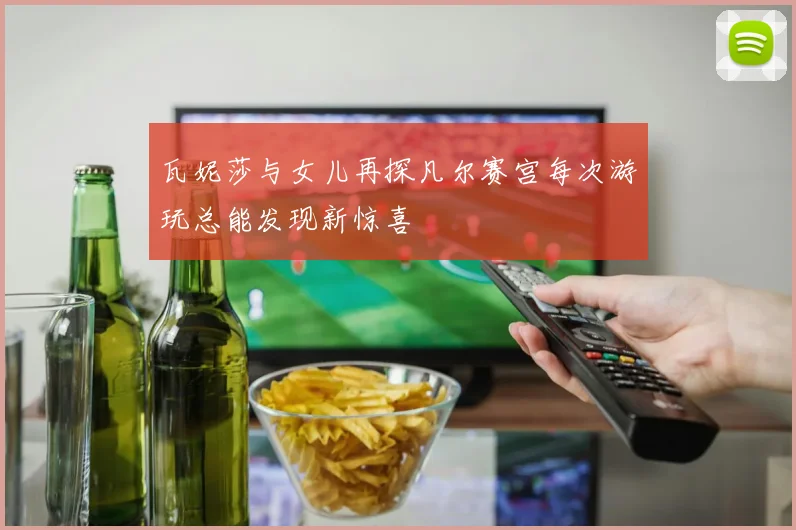 瓦妮莎与女儿再探凡尔赛宫每次游玩总能发现新惊喜