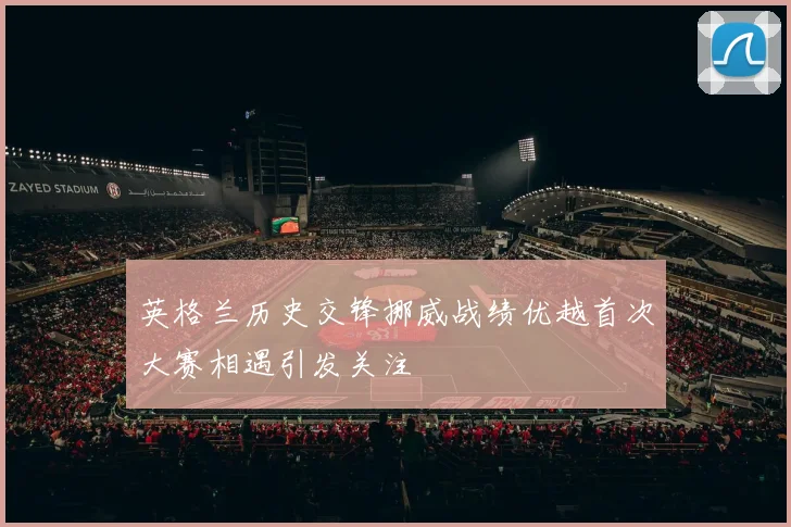 英格兰历史交锋挪威战绩优越首次大赛相遇引发关注