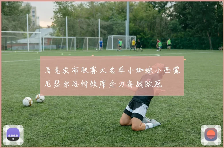 马竞发布联赛大名单小蜘蛛小西蒙尼瑟尔洛特缺席全力备战欧冠