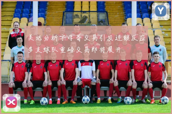 美记分析字母哥交易引发连锁反应多支球队重磅交易即将展开