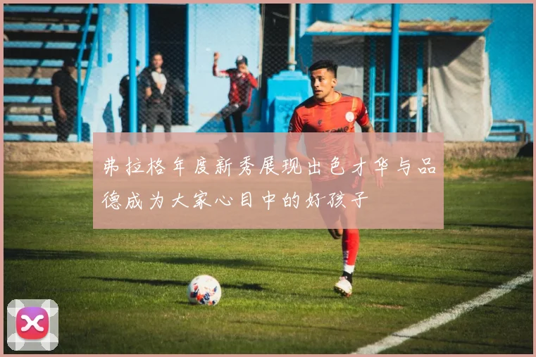 弗拉格年度新秀展现出色才华与品德成为大家心目中的好孩子